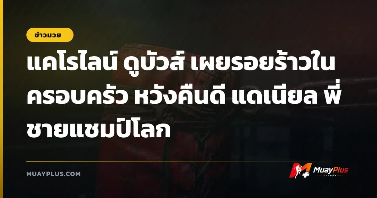 แคโรไลน์ ดูบัวส์ เผยรอยร้าวในครอบครัว หวังคืนดี แดเนียล พี่ชายแชมป์โลก