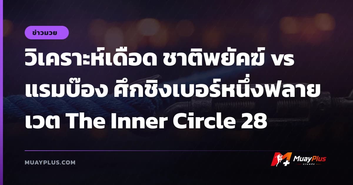 วิเคราะห์เดือด ชาติพยัคฆ์ vs แรมบ๊อง ศึกชิงเบอร์หนึ่งฟลายเวต The Inner Circle 28