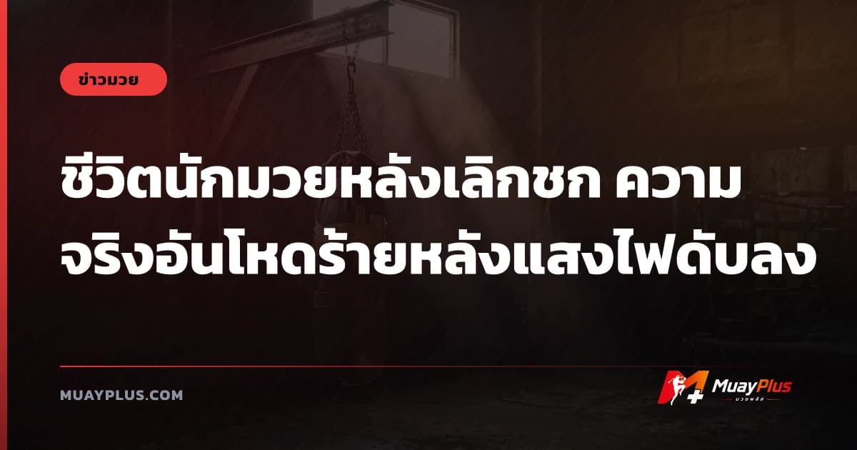 ชีวิตนักมวยหลังเลิกชก ความจริงอันโหดร้ายหลังแสงไฟดับลง
