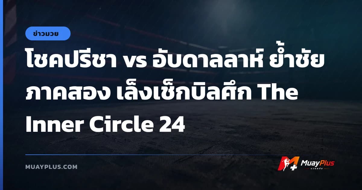 โชคปรีชา vs อับดาลลาห์ ย้ำชัยภาคสอง เล็งเช็กบิลศึก The Inner Circle 24