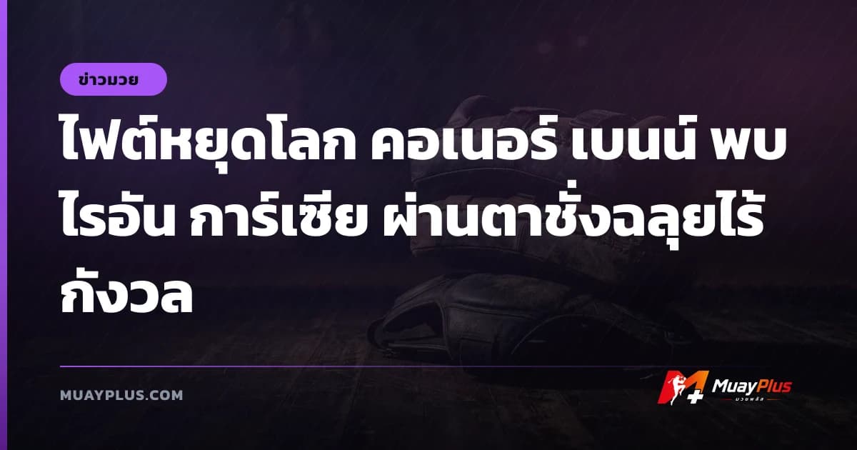 ไฟต์หยุดโลก คอเนอร์ เบนน์ พบ ไรอัน การ์เซีย ผ่านตาชั่งฉลุยไร้กังวล