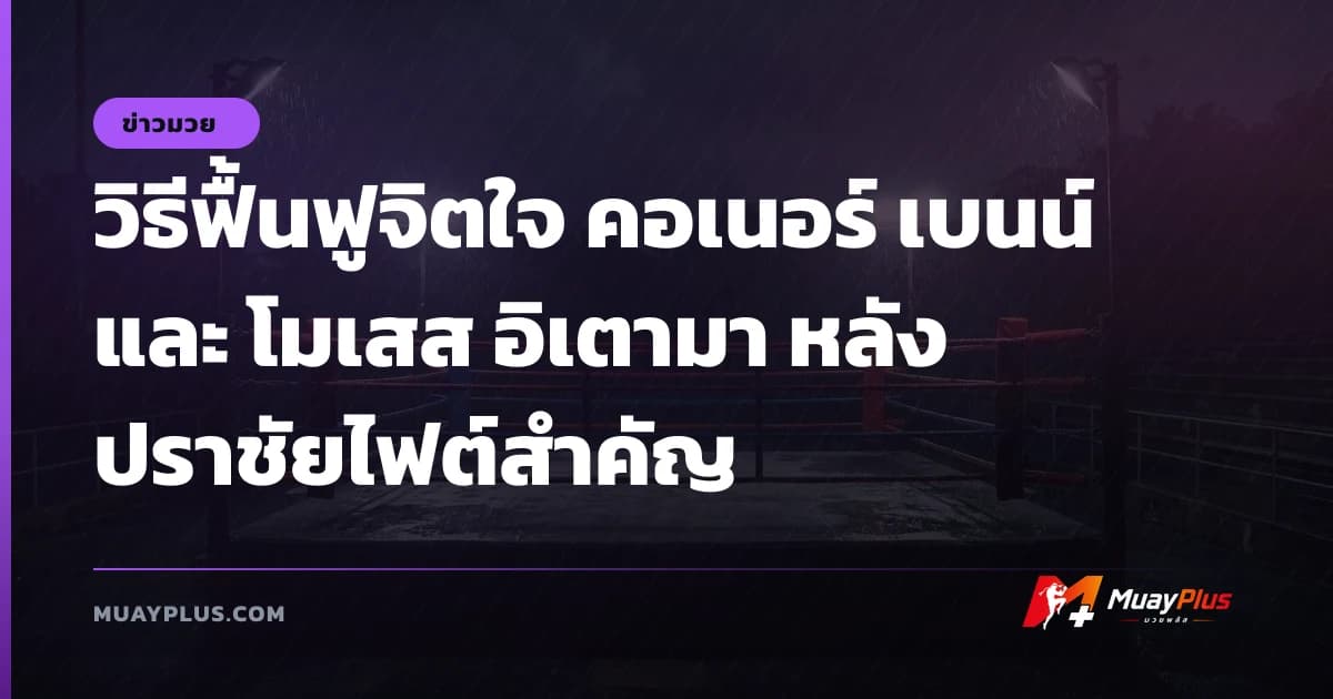 วิธีฟื้นฟูจิตใจ คอเนอร์ เบนน์ และ โมเสส อิเตามา หลังปราชัยไฟต์สำคัญ