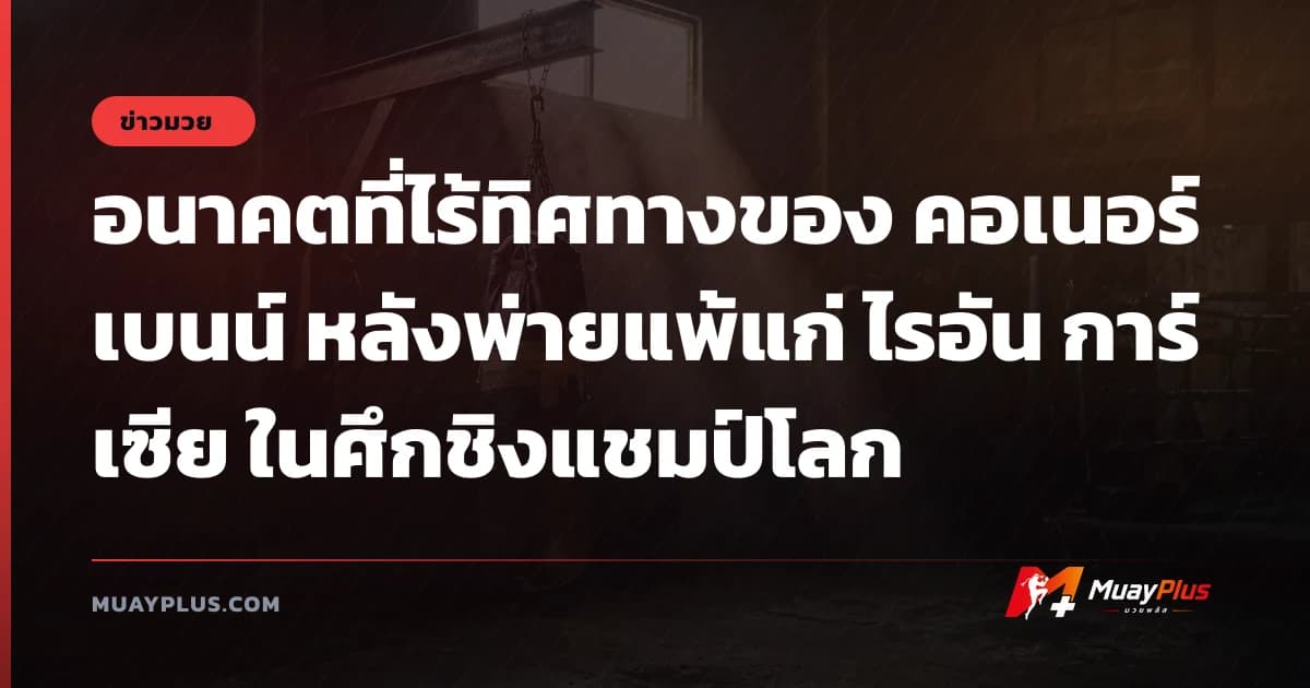 อนาคตที่ไร้ทิศทางของ คอเนอร์ เบนน์ หลังพ่ายแพ้แก่ ไรอัน การ์เซีย ในศึกชิงแชมป์โลก
