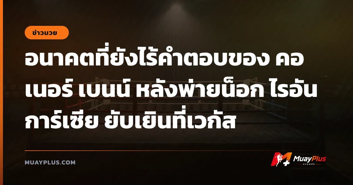 อนาคตที่ยังไร้คำตอบของ คอเนอร์ เบนน์ หลังพ่ายน็อก ไรอัน การ์เซีย ยับเยินที่เวกัส