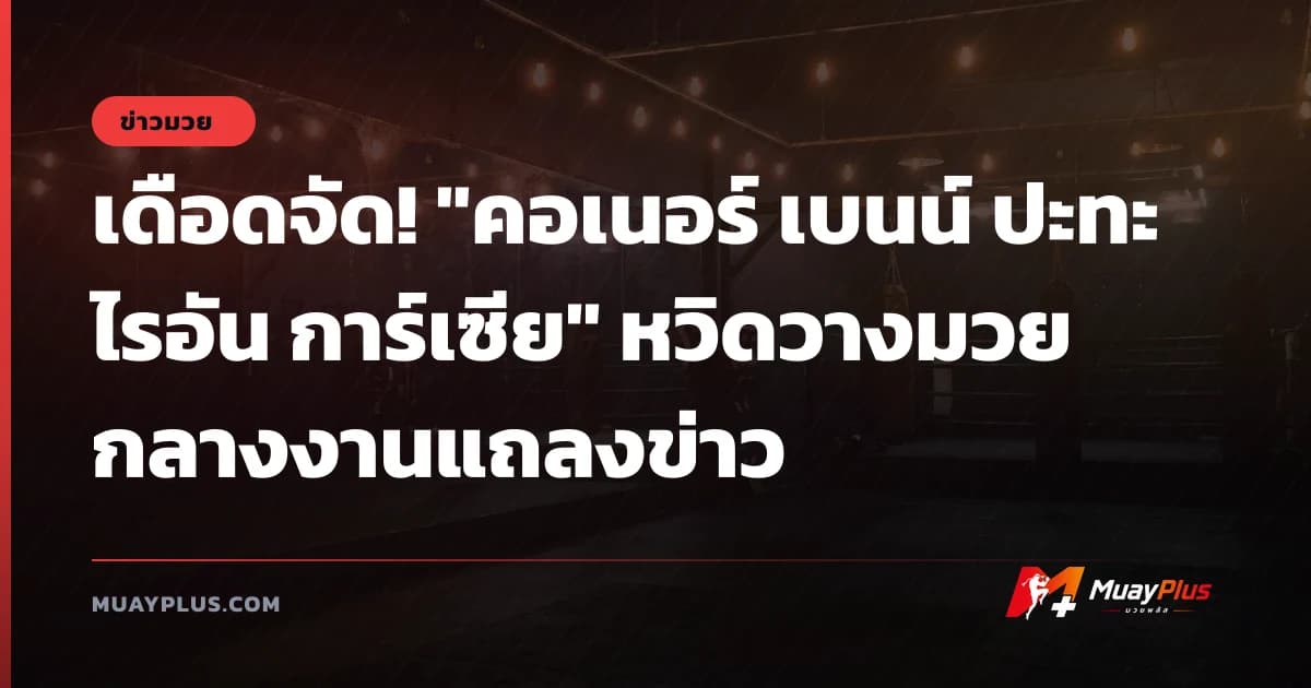 เดือดจัด! "คอเนอร์ เบนน์ ปะทะ ไรอัน การ์เซีย" หวิดวางมวยกลางงานแถลงข่าว