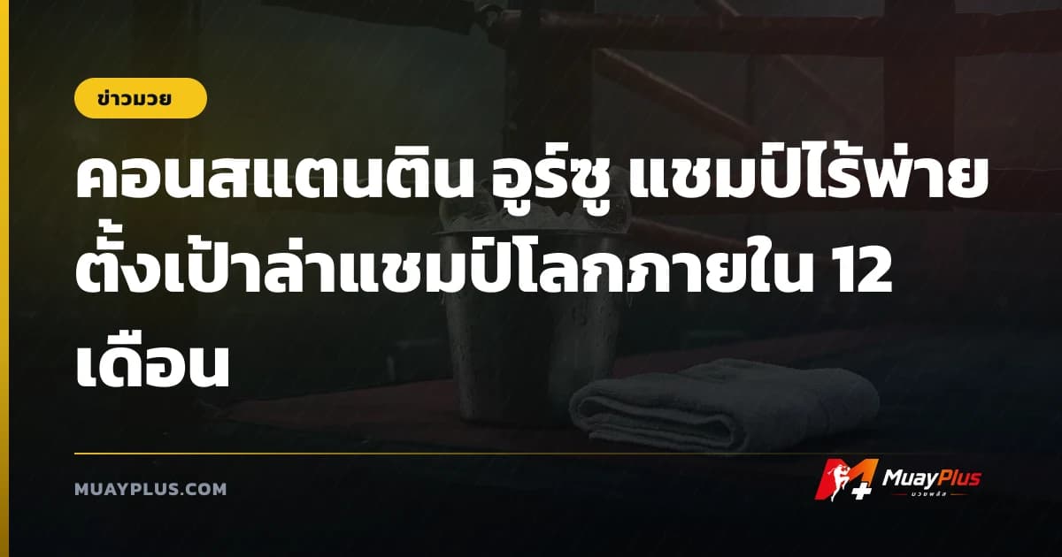 คอนสแตนติน อูร์ซู แชมป์ไร้พ่ายตั้งเป้าล่าแชมป์โลกภายใน 12 เดือน