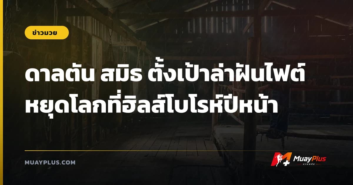 ดาลตัน สมิธ ตั้งเป้าล่าฝันไฟต์หยุดโลกที่ฮิลส์โบโรห์ปีหน้า