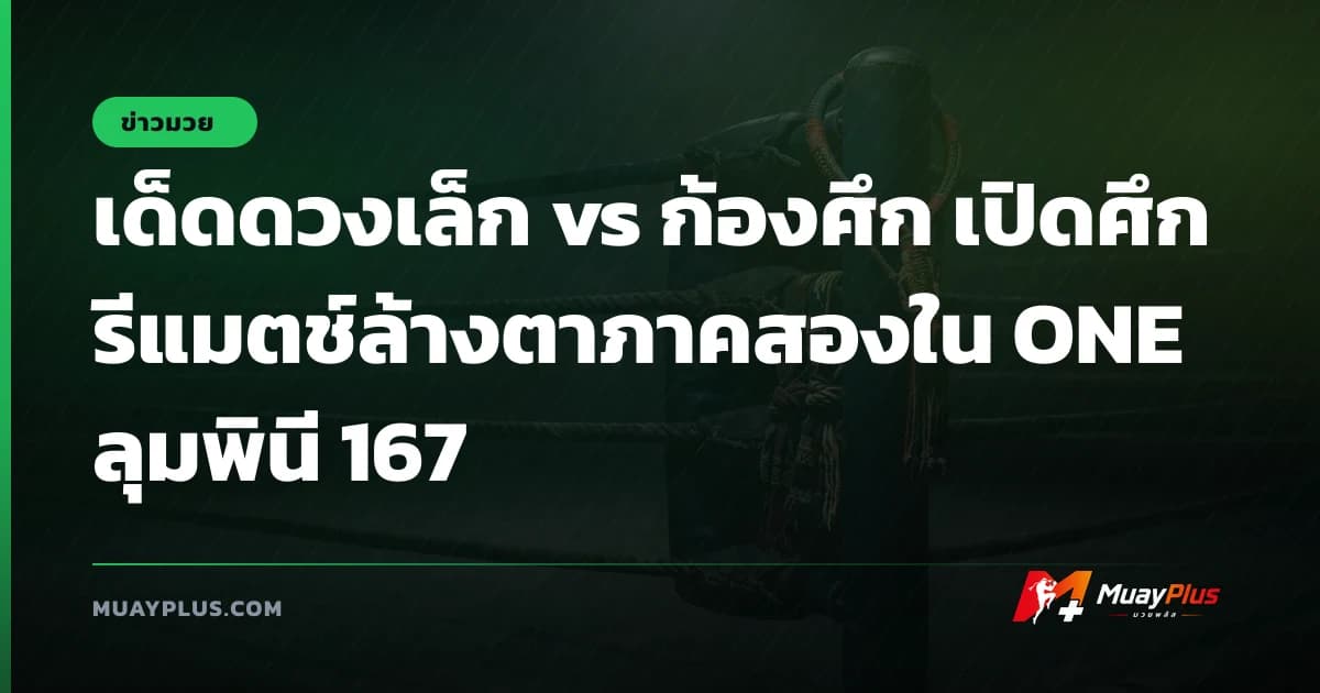 เด็ดดวงเล็ก vs ก้องศึก เปิดศึกรีแมตช์ล้างตาภาคสองใน ONE ลุมพินี 167