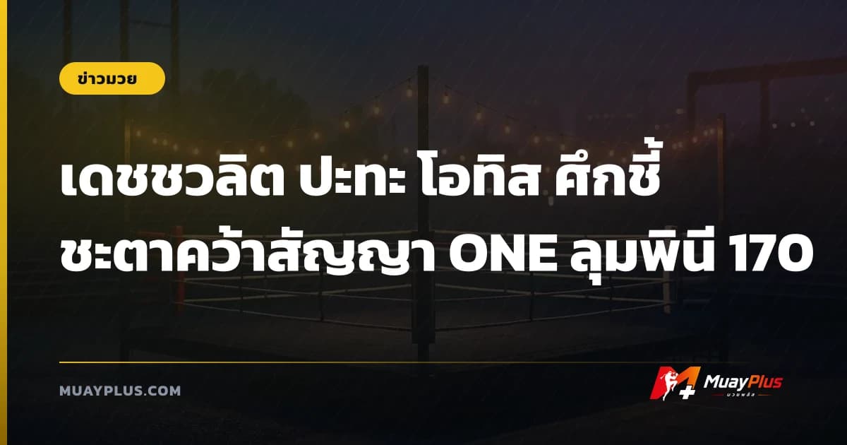เดชชวลิต ปะทะ โอทิส ศึกชี้ชะตาคว้าสัญญา ONE ลุมพินี 170