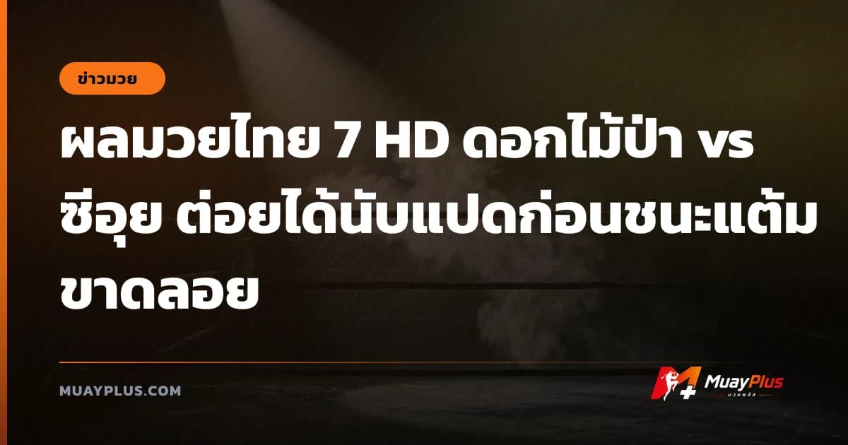 ผลมวยไทย 7 HD ดอกไม้ป่า vs ซีอุย ต่อยได้นับแปดก่อนชนะแต้มขาดลอย