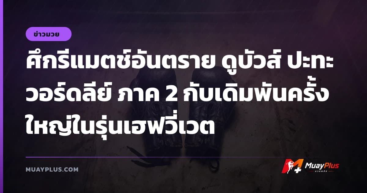 ศึกรีแมตช์อันตราย ดูบัวส์ ปะทะ วอร์ดลีย์ ภาค 2 กับเดิมพันครั้งใหญ่ในรุ่นเฮฟวี่เวต