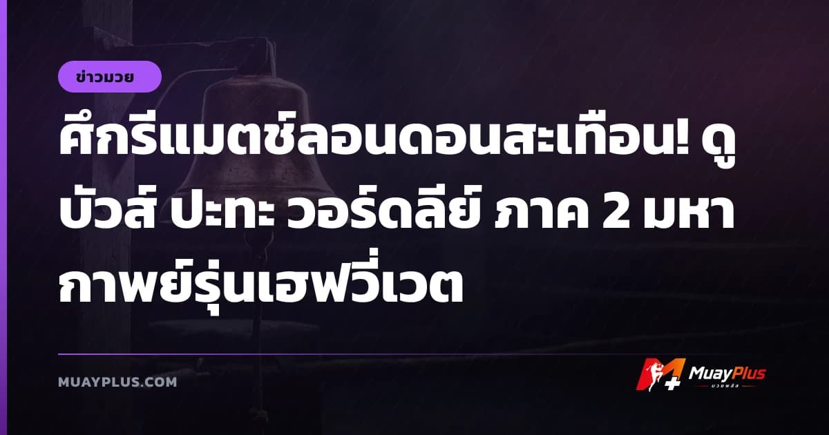 ศึกรีแมตช์ลอนดอนสะเทือน! ดูบัวส์ ปะทะ วอร์ดลีย์ ภาค 2 มหากาพย์รุ่นเฮฟวี่เวต