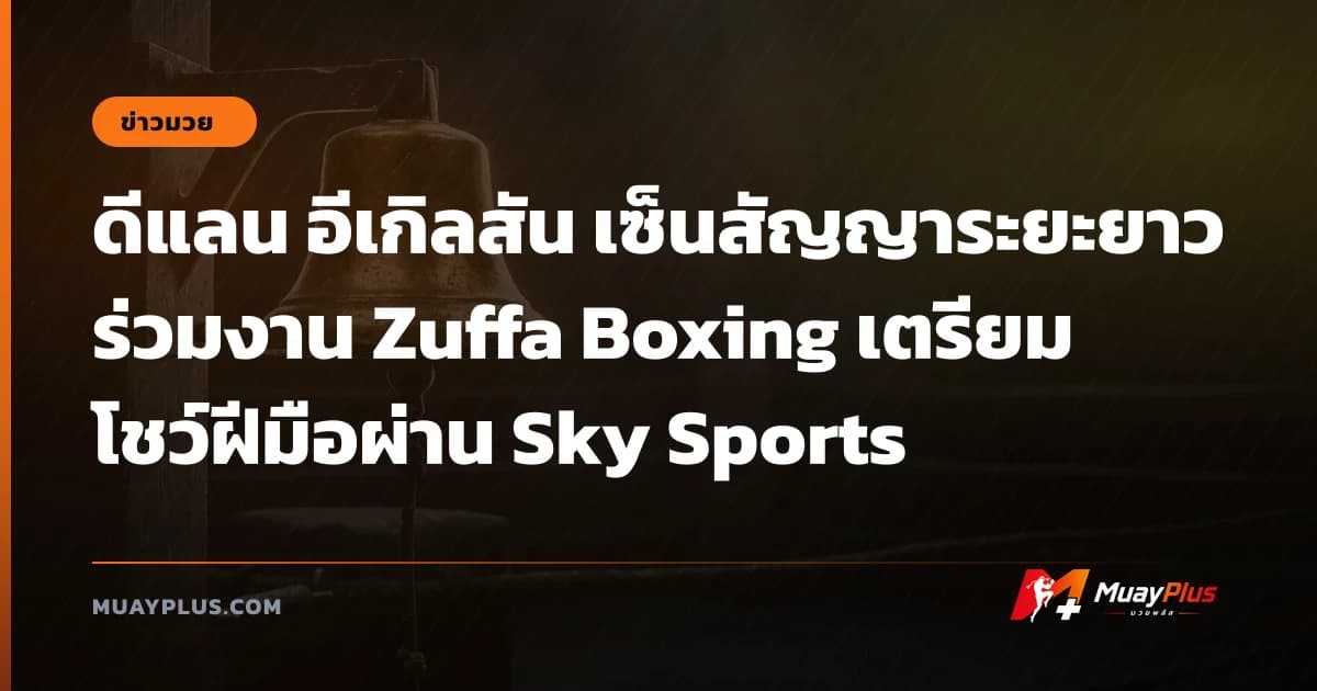 ดีแลน อีเกิลสัน เซ็นสัญญาระยะยาวร่วมงาน Zuffa Boxing เตรียมโชว์ฝีมือผ่าน Sky Sports