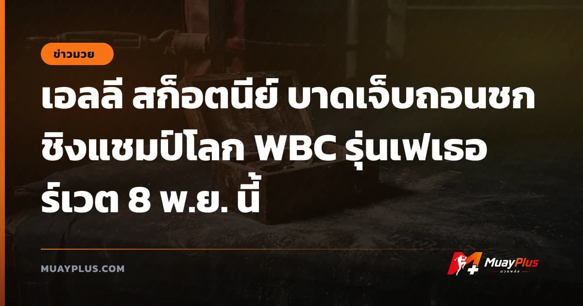 เอลลี สก็อตนีย์ บาดเจ็บถอนชกชิงแชมป์โลก WBC รุ่นเฟเธอร์เวต 8 พ.ย. นี้