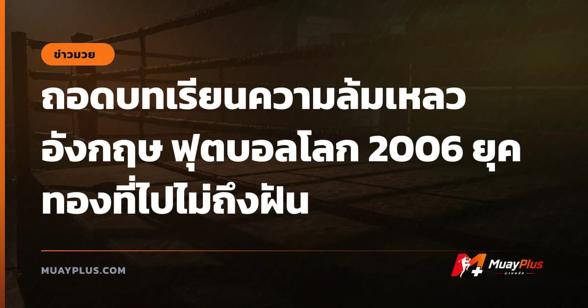 ถอดบทเรียนความล้มเหลว อังกฤษ ฟุตบอลโลก 2006 ยุคทองที่ไปไม่ถึงฝัน