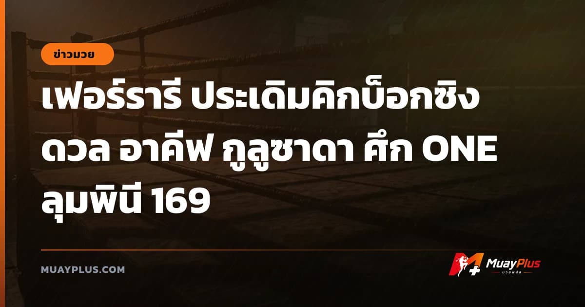 เฟอร์รารี ประเดิมคิกบ็อกซิง ดวล อาคีฟ กูลูซาดา ศึก ONE ลุมพินี 169