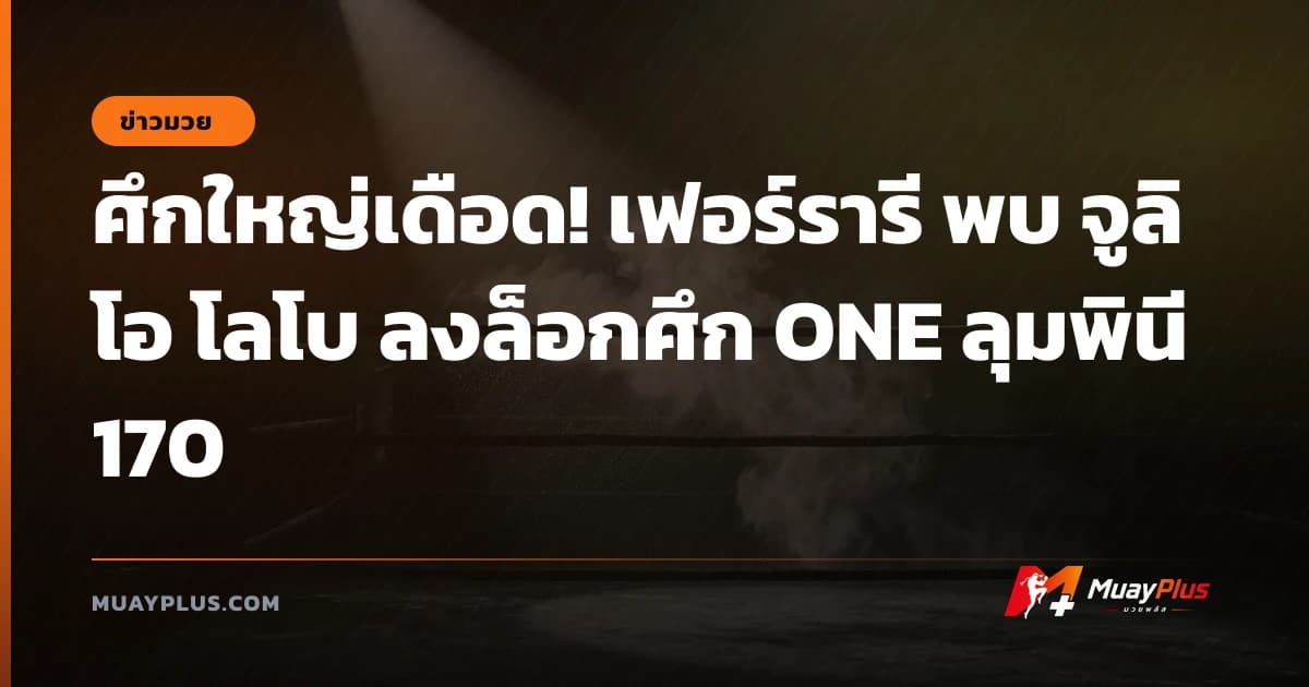 ศึกใหญ่เดือด! เฟอร์รารี พบ จูลิโอ โลโบ ลงล็อกศึก ONE ลุมพินี 170