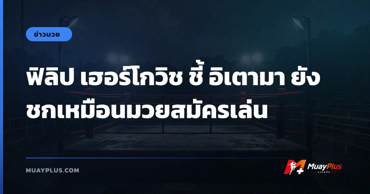 ฟิลิป เฮอร์โกวิช ชี้ อิเตามา ยังชกเหมือนมวยสมัครเล่น