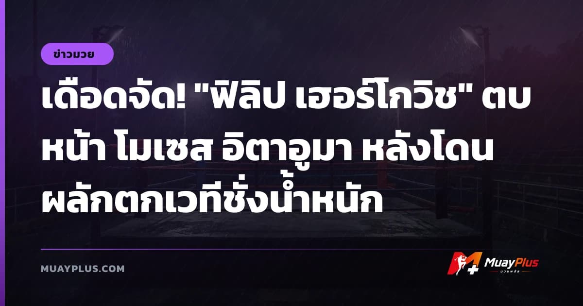 เดือดจัด! "ฟิลิป เฮอร์โกวิช" ตบหน้า โมเซส อิตาอูมา หลังโดนผลักตกเวทีชั่งน้ำหนัก
