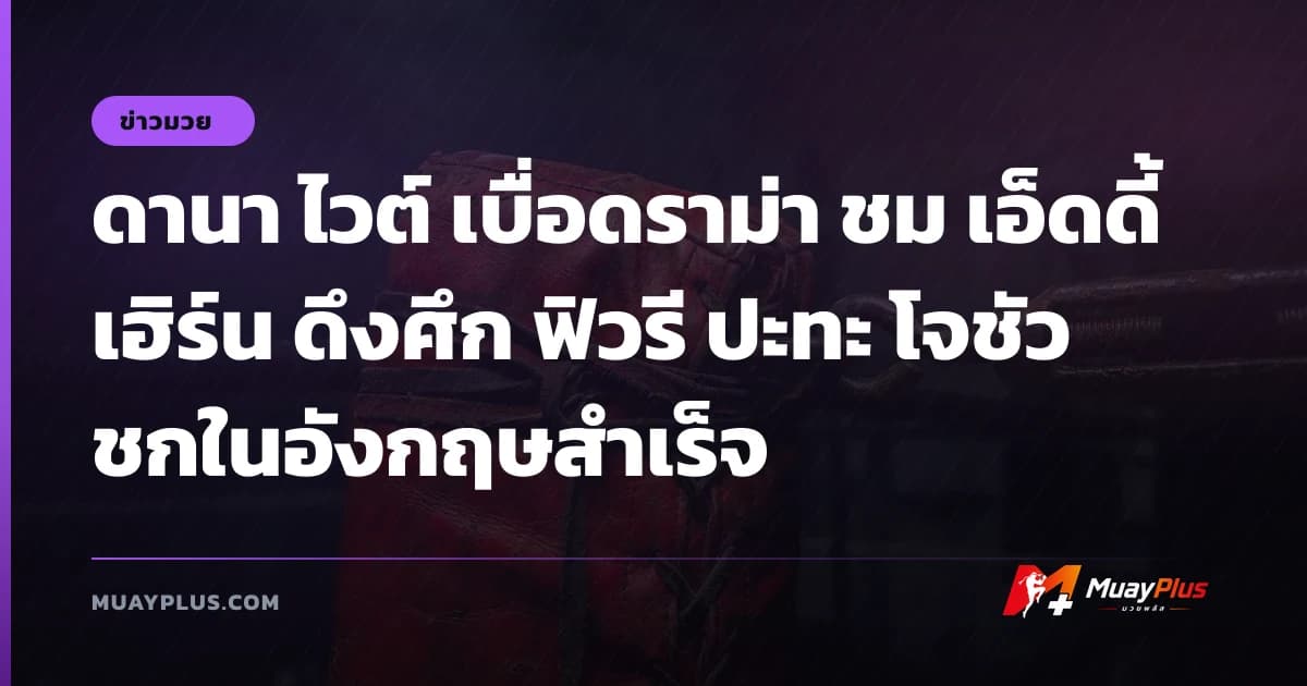ดานา ไวต์ เบื่อดราม่า ชม เอ็ดดี้ เฮิร์น ดึงศึก ฟิวรี ปะทะ โจชัว ชกในอังกฤษสำเร็จ