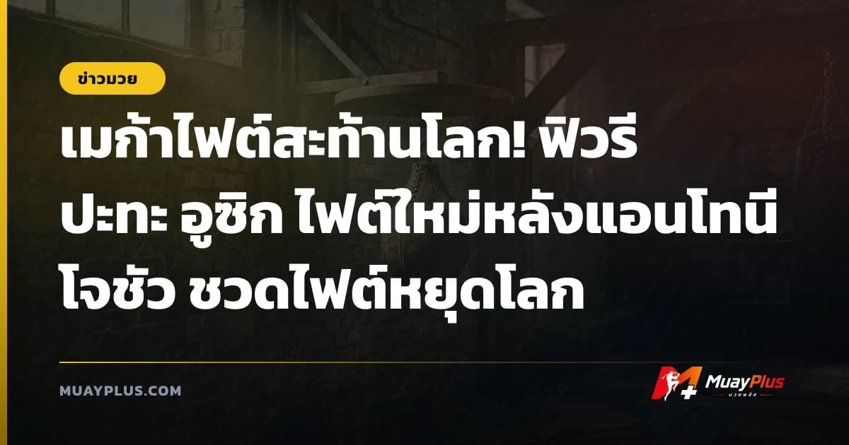 เมก้าไฟต์สะท้านโลก! ฟิวรี ปะทะ อูซิก ไฟต์ใหม่หลังแอนโทนี โจชัว ชวดไฟต์หยุดโลก
