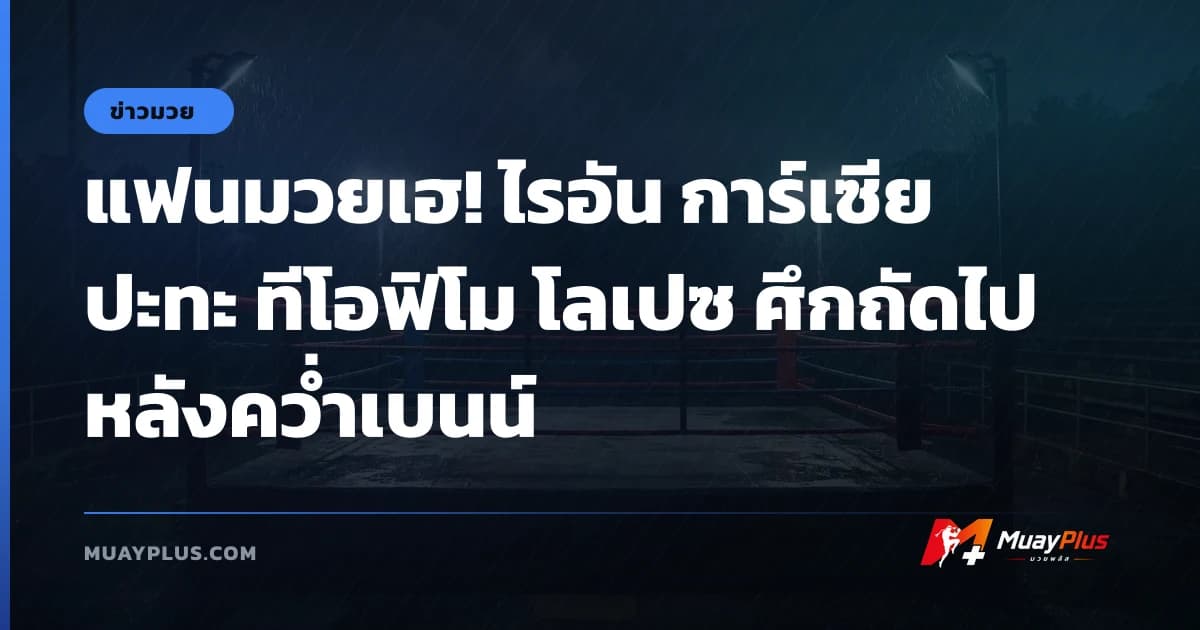 แฟนมวยเฮ! ไรอัน การ์เซีย ปะทะ ทีโอฟิโม โลเปซ ศึกถัดไปหลังคว่ำเบนน์