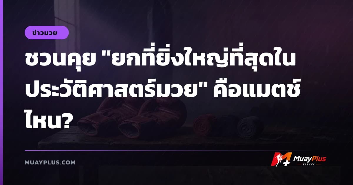 ชวนคุย "ยกที่ยิ่งใหญ่ที่สุดในประวัติศาสตร์มวย" คือแมตช์ไหน?