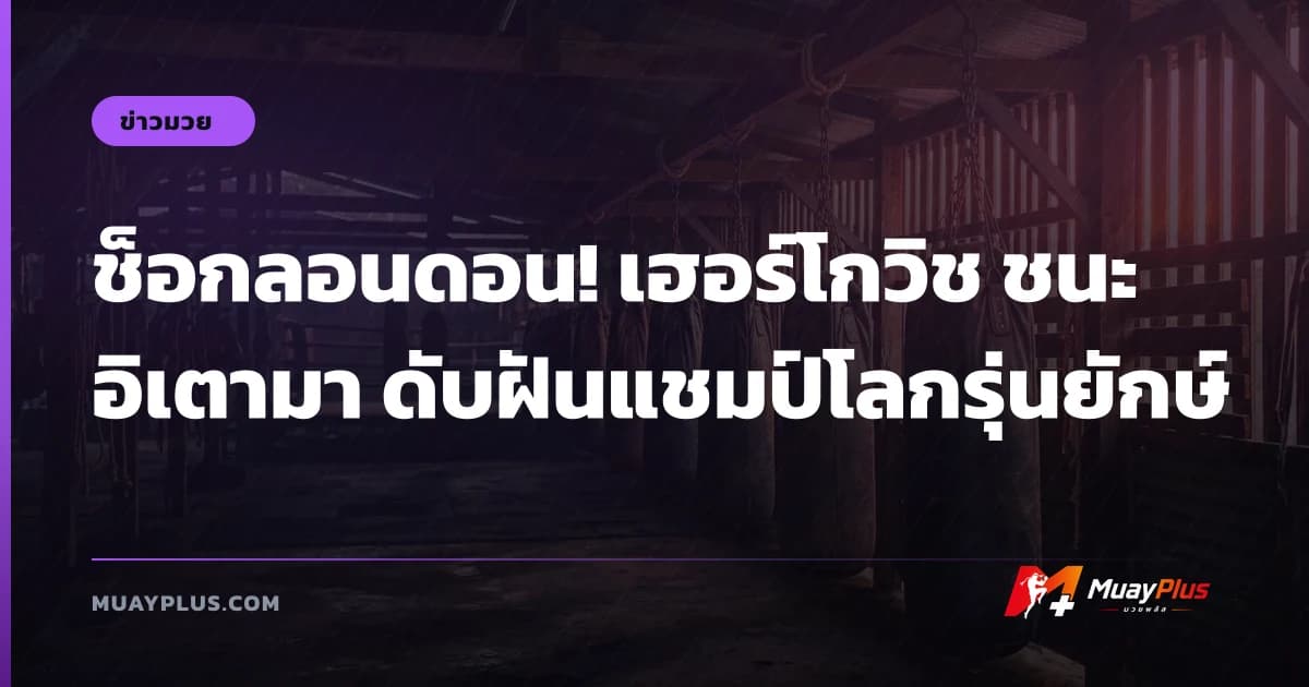 ช็อกลอนดอน! เฮอร์โกวิช ชนะ อิเตามา ดับฝันแชมป์โลกรุ่นยักษ์