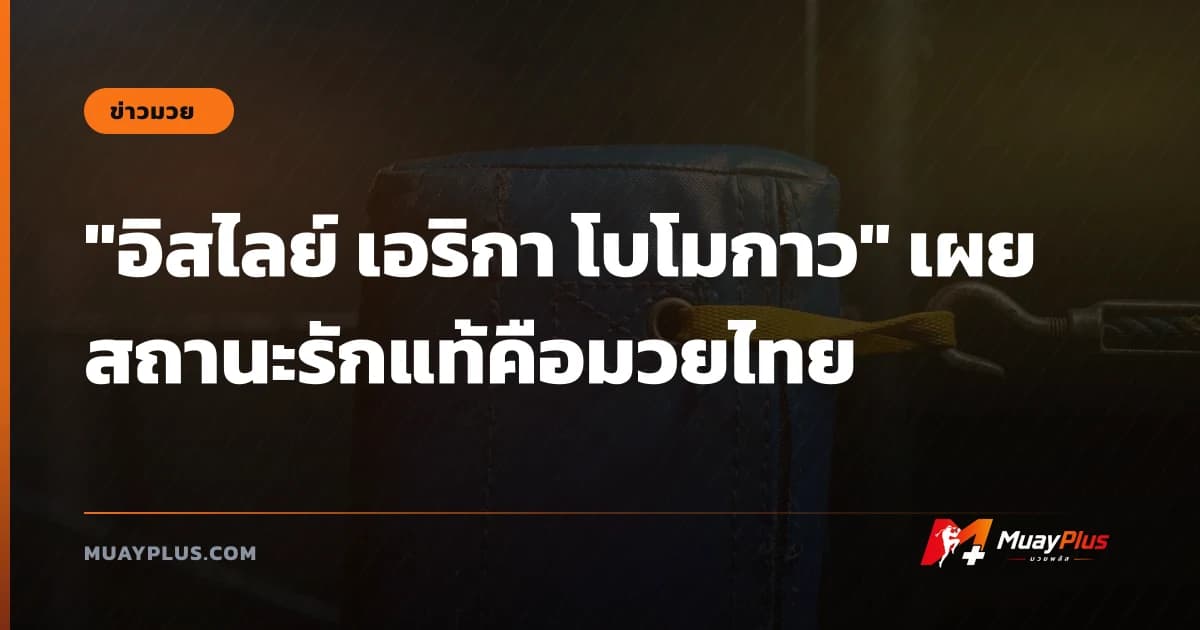 "อิสไลย์ เอริกา โบโมกาว" เผยสถานะรักแท้คือมวยไทย