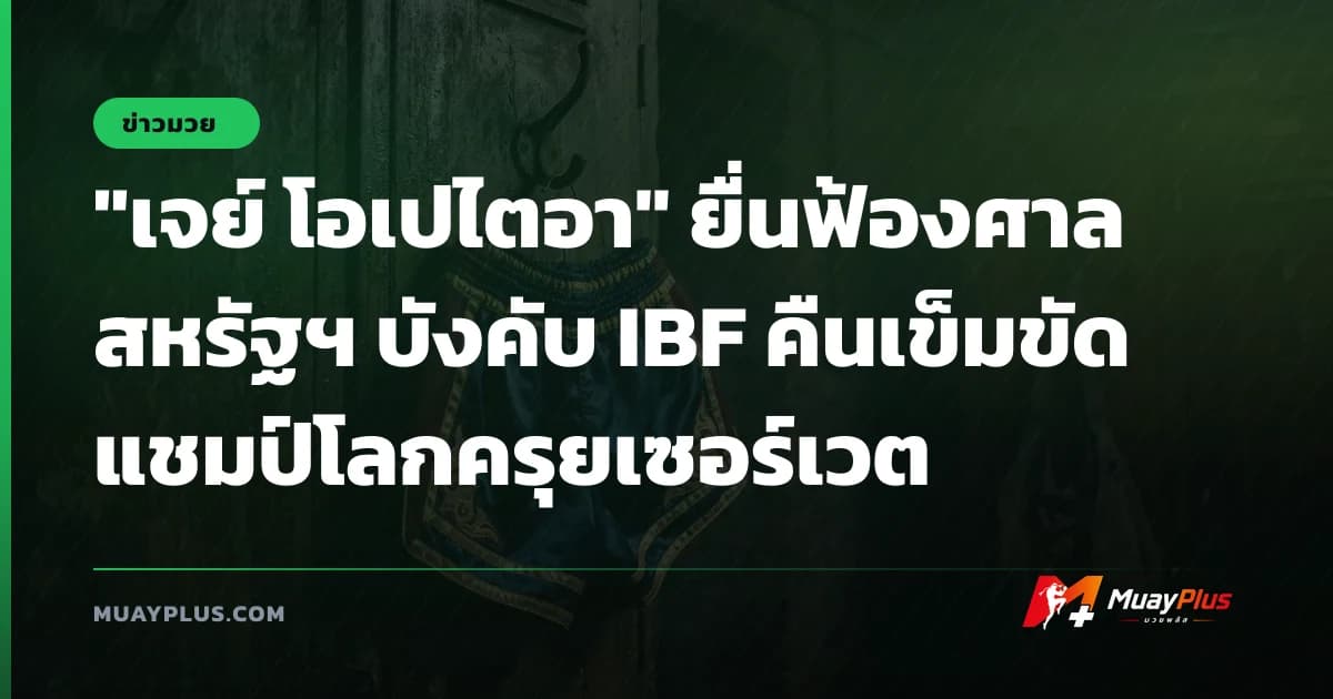 "เจย์ โอเปไตอา" ยื่นฟ้องศาลสหรัฐฯ บังคับ IBF คืนเข็มขัดแชมป์โลกครุยเซอร์เวต