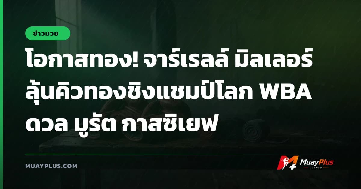โอกาสทอง! จาร์เรลล์ มิลเลอร์ ลุ้นคิวทองชิงแชมป์โลก WBA ดวล มูรัต กาสซิเยฟ