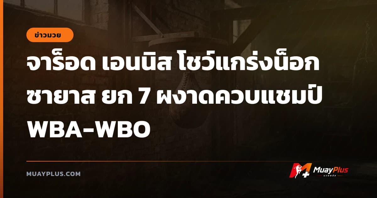 จาร็อด เอนนิส โชว์แกร่งน็อก ซายาส ยก 7 ผงาดควบแชมป์ WBA-WBO