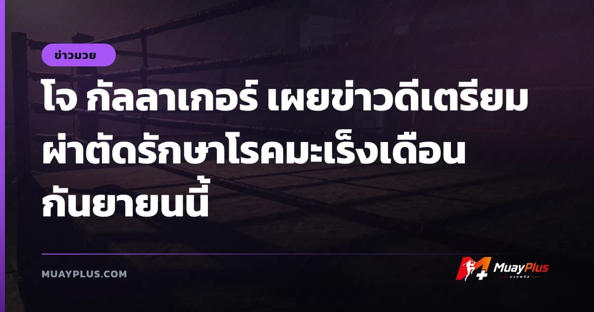 โจ กัลลาเกอร์ เผยข่าวดีเตรียมผ่าตัดรักษาโรคมะเร็งเดือนกันยายนนี้