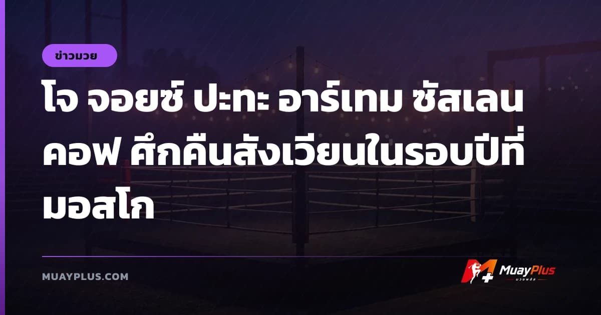 โจ จอยซ์ ปะทะ อาร์เทม ซัสเลนคอฟ ศึกคืนสังเวียนในรอบปีที่มอสโก