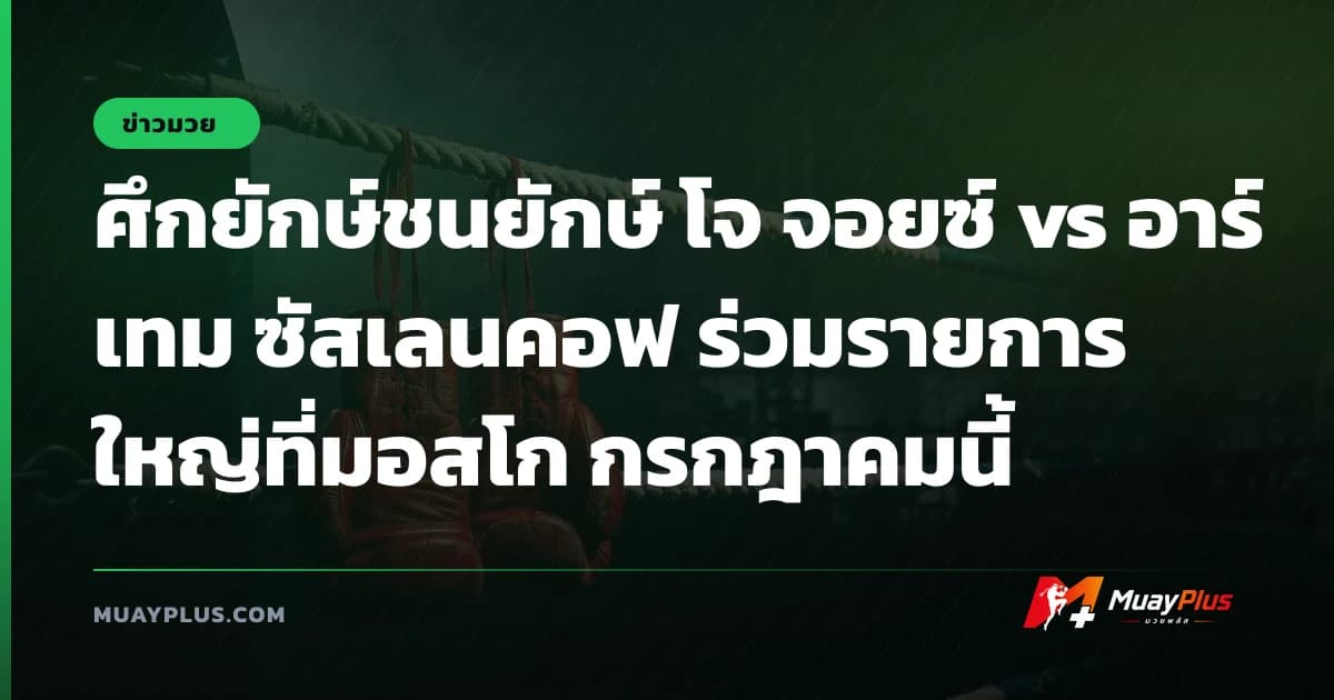 ศึกยักษ์ชนยักษ์ โจ จอยซ์ vs อาร์เทม ซัสเลนคอฟ ร่วมรายการใหญ่ที่มอสโก กรกฎาคมนี้