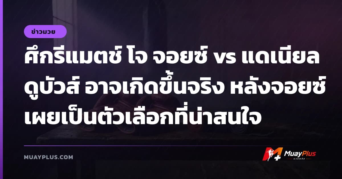 ศึกรีแมตช์ โจ จอยซ์ vs แดเนียล ดูบัวส์ อาจเกิดขึ้นจริง หลังจอยซ์เผยเป็นตัวเลือกที่น่าสนใจ