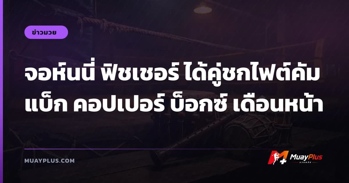 จอห์นนี่ ฟิชเชอร์ ได้คู่ชกไฟต์คัมแบ็ก คอปเปอร์ บ็อกซ์ เดือนหน้า