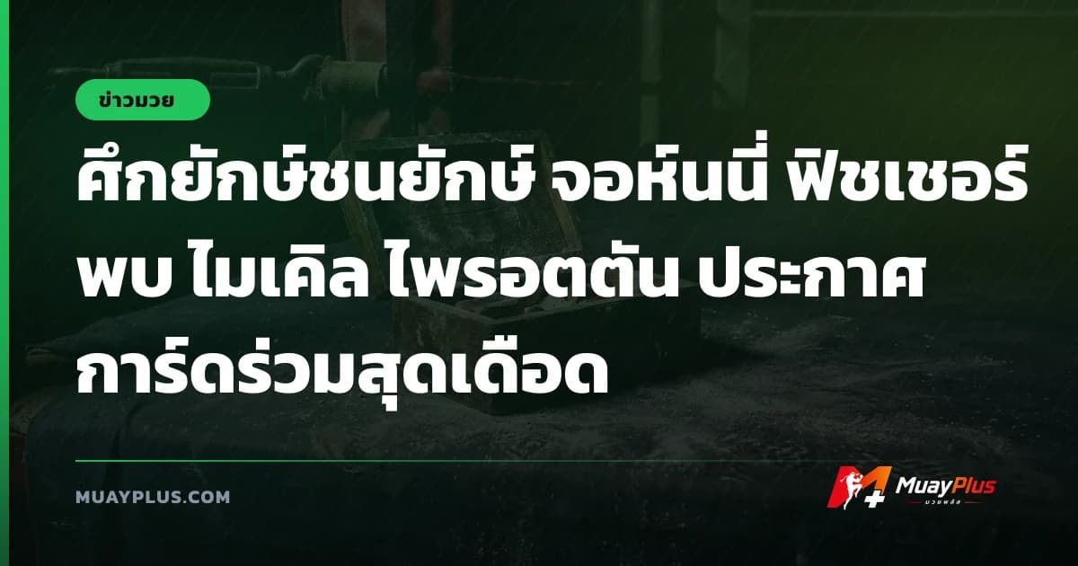 ศึกยักษ์ชนยักษ์ จอห์นนี่ ฟิชเชอร์ พบ ไมเคิล ไพรอตตัน ประกาศการ์ดร่วมสุดเดือด