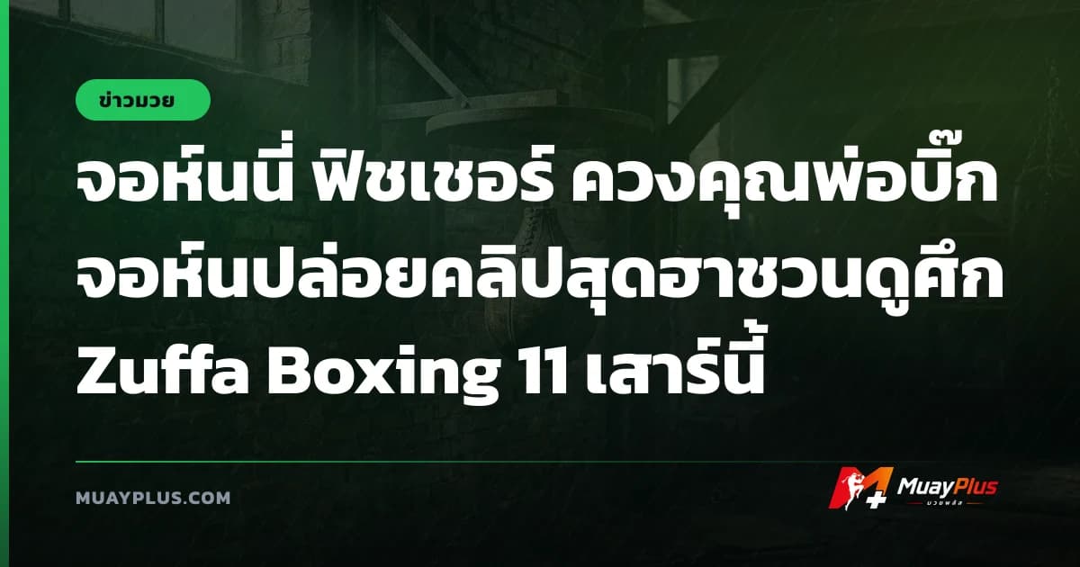 จอห์นนี่ ฟิชเชอร์ ควงคุณพ่อบิ๊กจอห์นปล่อยคลิปสุดฮาชวนดูศึก Zuffa Boxing 11 เสาร์นี้