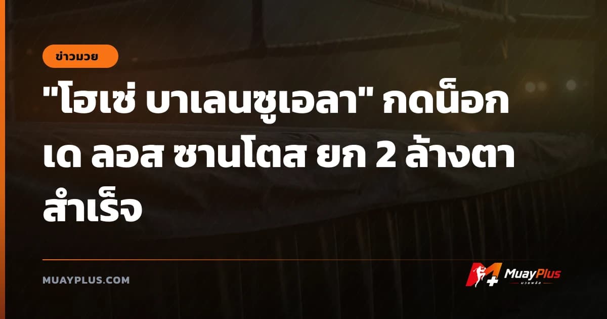 "โฮเซ่ บาเลนซูเอลา" กดน็อก เด ลอส ซานโตส ยก 2 ล้างตาสำเร็จ