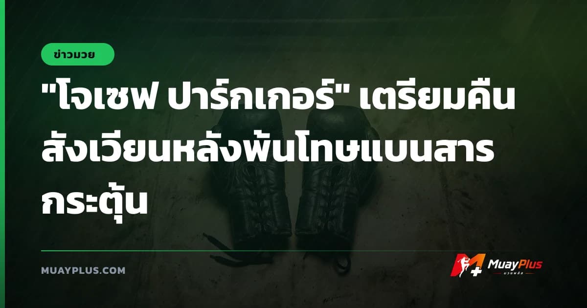 "โจเซฟ ปาร์กเกอร์" เตรียมคืนสังเวียนหลังพ้นโทษแบนสารกระตุ้น