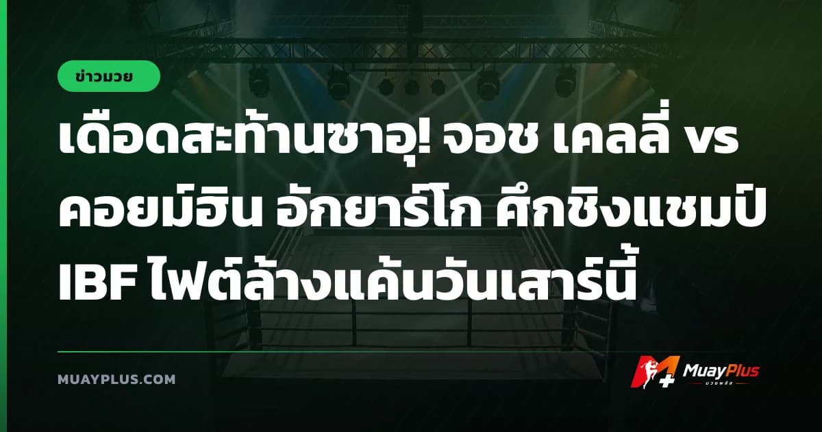 เดือดสะท้านซาอุ! จอช เคลลี่ vs คอยม์ฮิน อักยาร์โก ศึกชิงแชมป์ IBF ไฟต์ล้างแค้นวันเสาร์นี้