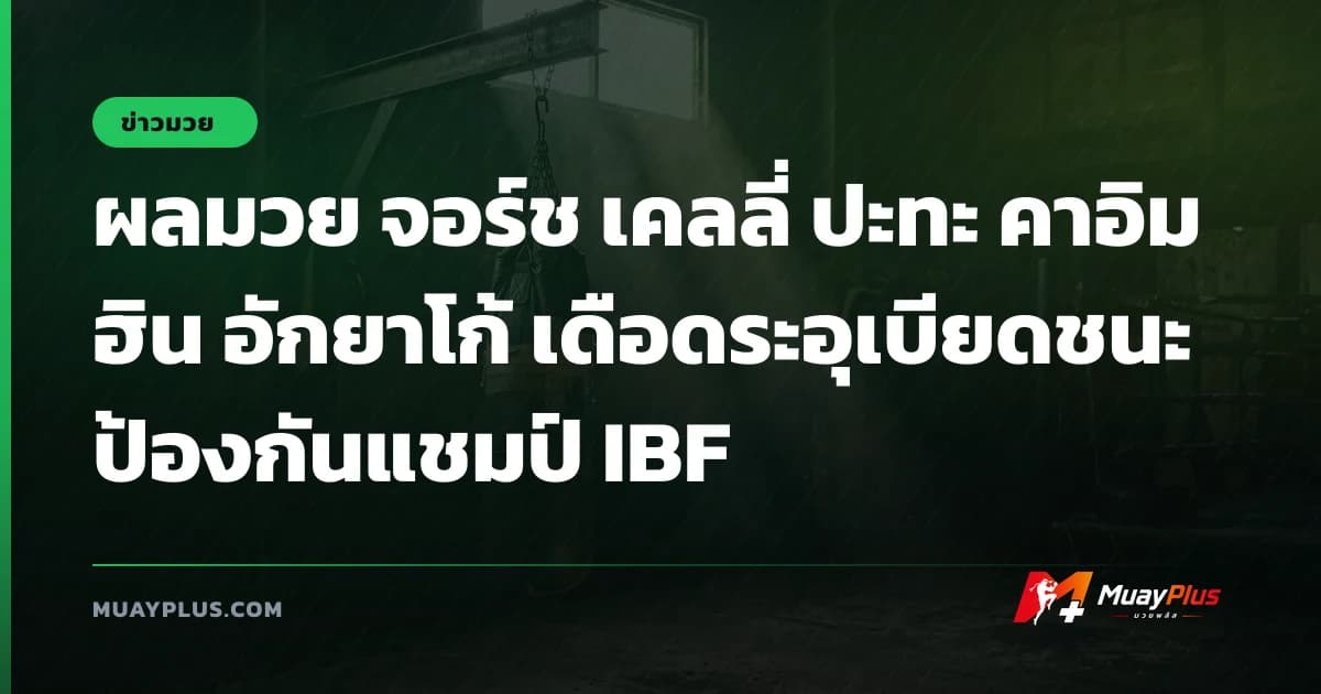 ผลมวย จอร์ช เคลลี่ ปะทะ คาอิมฮิน อักยาโก้ เดือดระอุเบียดชนะป้องกันแชมป์ IBF