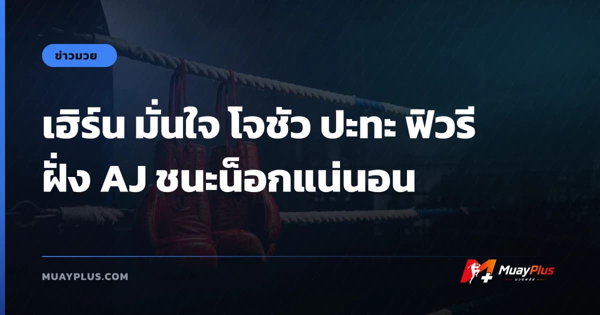 เฮิร์น มั่นใจ โจชัว ปะทะ ฟิวรี ฝั่ง AJ ชนะน็อกแน่นอน