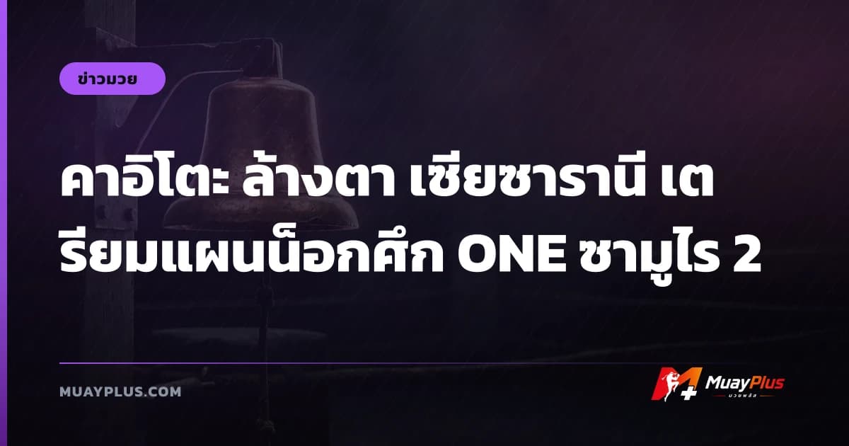 คาอิโตะ ล้างตา เซียซารานี เตรียมแผนน็อกศึก ONE ซามูไร 2