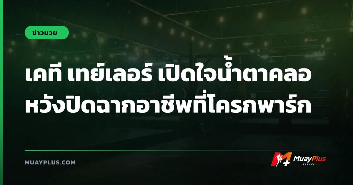 เคที เทย์เลอร์ เปิดใจน้ำตาคลอ หวังปิดฉากอาชีพที่โครกพาร์ก