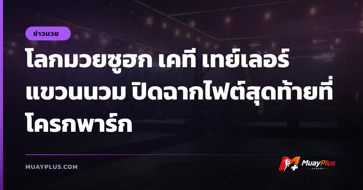 โลกมวยซูฮก เคที เทย์เลอร์ แขวนนวม ปิดฉากไฟต์สุดท้ายที่โครกพาร์ก