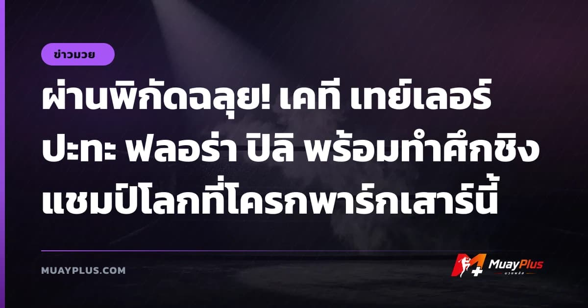 ผ่านพิกัดฉลุย! เคที เทย์เลอร์ ปะทะ ฟลอร่า ปิลิ พร้อมทำศึกชิงแชมป์โลกที่โครกพาร์กเสาร์นี้