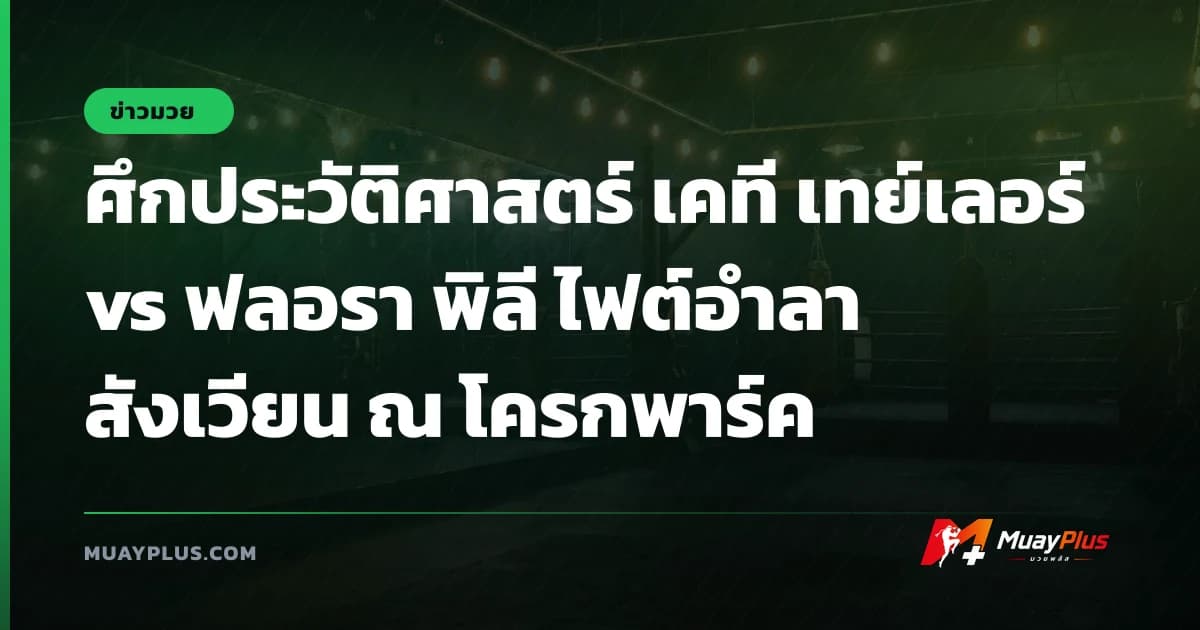 ศึกประวัติศาสตร์ เคที เทย์เลอร์ vs ฟลอรา พิลี ไฟต์อำลาสังเวียน ณ โครกพาร์ค