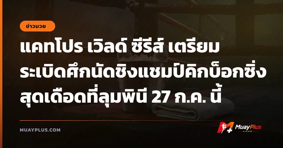 แคทโปร เวิลด์ ซีรีส์ เตรียมระเบิดศึกนัดชิงแชมป์คิกบ็อกซิ่งสุดเดือดที่ลุมพินี 27 ก.ค. นี้